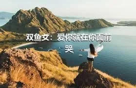 双鱼女：爱你就在你面前哭