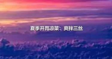 夏季开胃凉菜：爽拌三丝