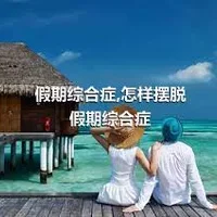 假期综合症,怎样摆脱假期综合症