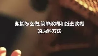 浆糊怎么做,简单浆糊和纸艺浆糊的原料方法