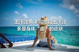 出汗过多,不同部位出汗过多是身体“虚”的症状