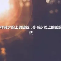 怎样减少脸上的皱纹,5步减少脸上的皱纹方法