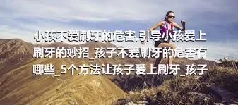 小孩不爱刷牙的危害_引导小孩爱上刷牙的妙招