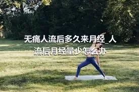 无痛人流后多久来月经_人流后月经量少怎么办