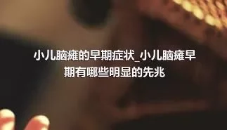 小儿脑瘫的早期症状_小儿脑瘫早期有哪些明显的先兆