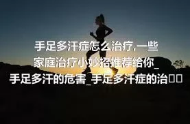 手足多汗症怎么治疗_一些家庭治疗小妙招推荐给你