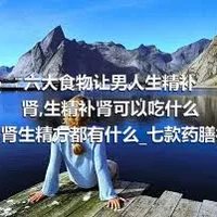 六大食物让男人生精补肾_生精补肾可以吃什么