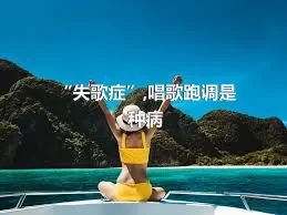 “失歌症”,唱歌跑调是种病