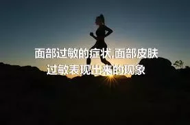 面部过敏的症状,面部皮肤过敏表现出来的现象