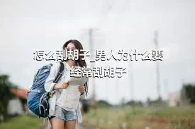 怎么刮胡子_男人为什么要经常刮胡子