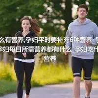 孕妇吃什么有营养_孕妇平时要补充6种营养