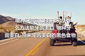 哪种牙膏可以美白牙齿_什么方法能牙齿美白