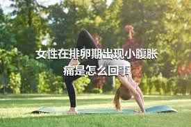 女性在排卵期出现小腹胀痛是怎么回事