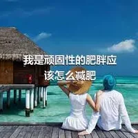 我是顽固性的肥胖应该怎么减肥