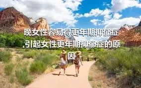 晚女性容易得更年期抑郁症,引起女性更年期抑郁症的原因