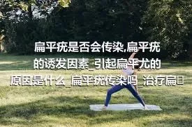 扁平疣是否会传染_扁平疣的诱发因素