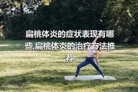 扁桃体炎的症状表现有哪些,扁桃体炎的治疗方法推荐