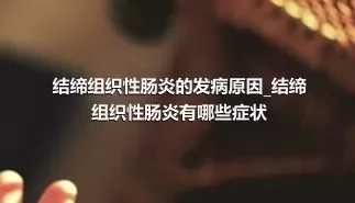 结缔组织性肠炎的发病原因_结缔组织性肠炎有哪些症状