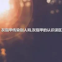 灰指甲传染别人吗,灰指甲的认识误区