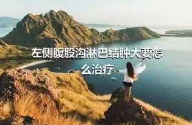 左侧腹股沟淋巴结肿大要怎么治疗