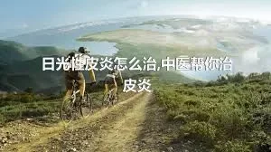 日光性皮炎怎么治,中医帮你治皮炎