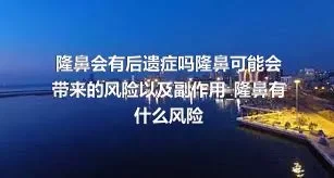 隆鼻会有后遗症吗隆鼻可能会带来的风险以及副作用_隆鼻有什么风险