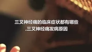 三叉神经痛的临床症状都有哪些,三叉神经痛发病原因