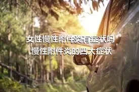 女性慢性附件炎有症状吗,慢性附件炎的四大症状