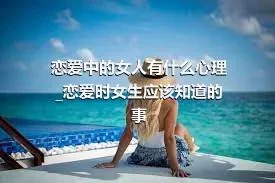 恋爱中的女人有什么心理_恋爱时女生应该知道的事