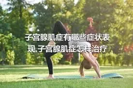 子宫腺肌症有哪些症状表现,子宫腺肌症怎样治疗