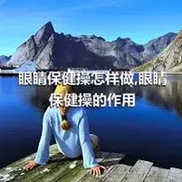 眼睛保健操怎样做,眼睛保健操的作用