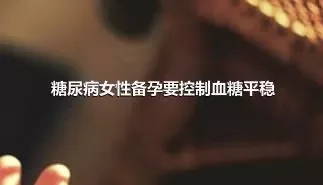 糖尿病女性备孕要控制血糖平稳