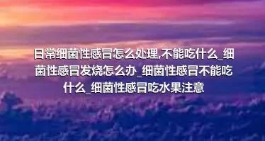 日常细菌性感冒怎么处理_不能吃什么