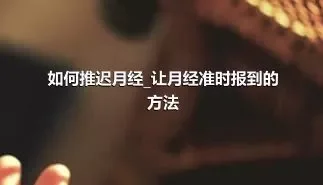 如何推迟月经_让月经准时报到的方法