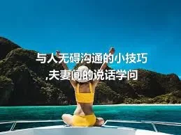 与人无碍沟通的小技巧,夫妻间的说话学问