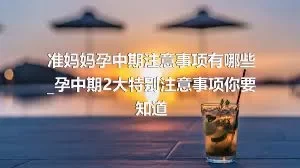 准妈妈孕中期注意事项有哪些_孕中期2大特别注意事项你要知道