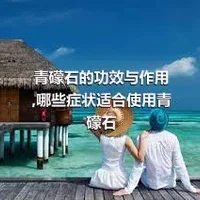 青礞石的功效与作用,哪些症状适合使用青礞石