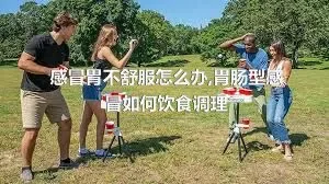 感冒胃不舒服怎么办,胃肠型感冒如何饮食调理