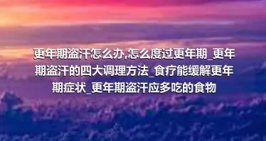 更年期盗汗怎么办_怎么度过更年期