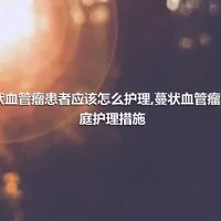 蔓状血管瘤患者应该怎么护理,蔓状血管瘤的家庭护理措施