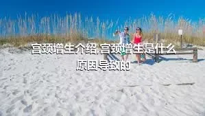 宫颈增生介绍,宫颈增生是什么原因导致的