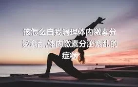 该怎么自我调理体内激素分泌紊乱,体内激素分泌紊乱的症状