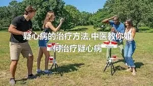 疑心病的治疗方法,中医教你如何治疗疑心病