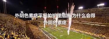 外阴色素痣平日的护理措施,为什么会得外阴色素痣