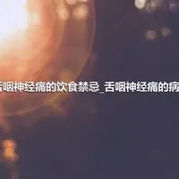 舌咽神经痛的饮食禁忌_舌咽神经痛的病因