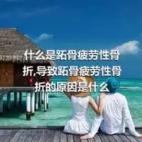 什么是跖骨疲劳性骨折,导致跖骨疲劳性骨折的原因是什么