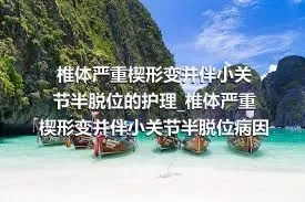 椎体严重楔形变并伴小关节半脱位的护理_椎体严重楔形变并伴小关节半脱位病因