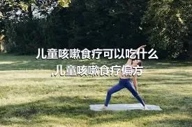 儿童咳嗽食疗可以吃什么,儿童咳嗽食疗偏方