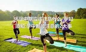 怀孕中期应该注意什么_孕妇须知:孕中期须注意的2大事项