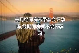 来月经同房不带套会怀孕吗,经期同房就不会怀孕吗